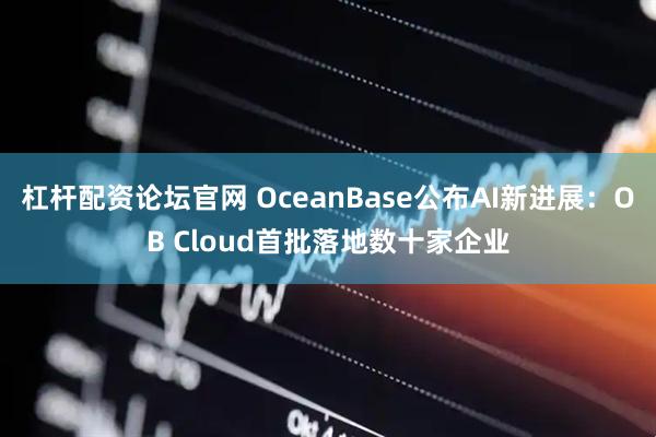 杠杆配资论坛官网 OceanBase公布AI新进展：OB Cloud首批落地数十家企业