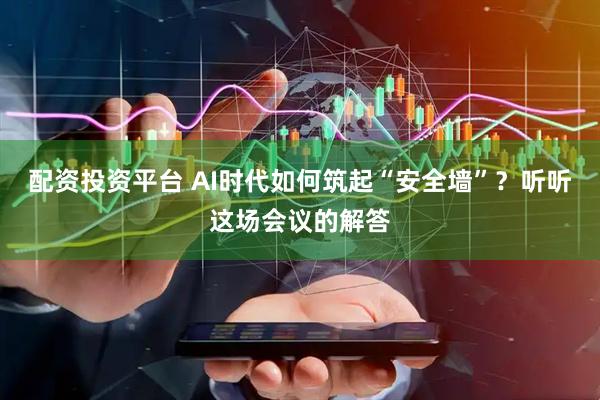 配资投资平台 AI时代如何筑起“安全墙”？听听这场会议的解答