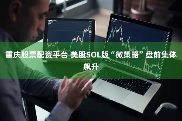 重庆股票配资平台 美股SOL版“微策略”盘前集体飙升