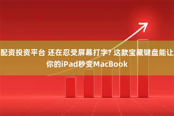 配资投资平台 还在忍受屏幕打字? 这款宝藏键盘能让你的iPad秒变MacBook
