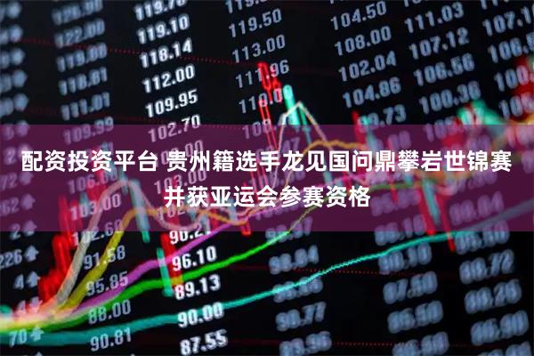 配资投资平台 贵州籍选手龙见国问鼎攀岩世锦赛并获亚运会参赛资格
